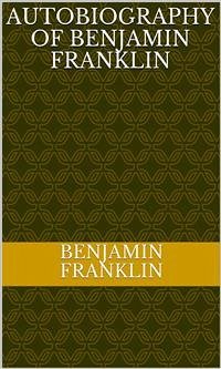 Autobiography Of Benjamin Franklin (eBook, ePUB) - Franklin, Benjamin