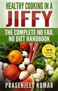 Healthy Cooking In A Jiffy: The Complete No Fad, No Diet Handbook (eBook, ePUB) - Kumar, Prasenjeet