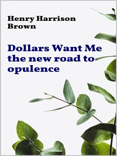 Dollars Want Me - the new road to opulence (eBook, ePUB) - Harrison Brown, Henry