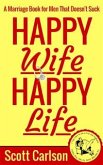 Happy Wife, Happy Life: A Marriage Book for Men That Doesn't Suck - 7 Tips How to be a Kick-Ass Husband: The Marriage Guide for Men That Works (eBook, ePUB)