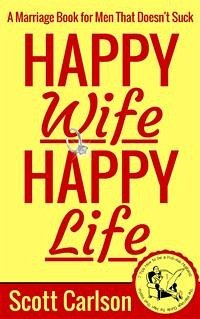 Happy Wife, Happy Life: A Marriage Book for Men That Doesn't Suck - 7 Tips How to be a Kick-Ass Husband: The Marriage Guide for Men That Works (eBook, ePUB) - Carlson, Scott