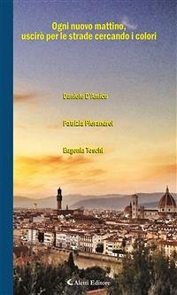 Ogni nuovo mattino, uscirò per le strade cercando i colori (eBook, ePUB) - D’Amico, Daniele; Pierandrei, Patrizia; Toschi, Eugenia