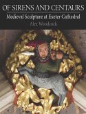 Of Sirens and Centaurs: Medieval Sculpture at Exeter Cathedral (eBook, ePUB) Of Sirens and Centaurs: Medieval Sculpture at Exeter Cathedral (eBook, ePUB)