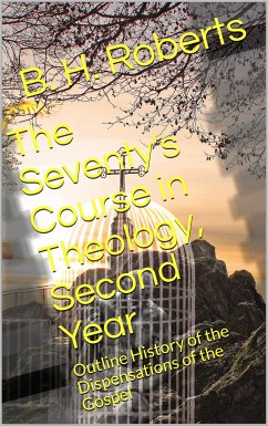 The Seventy's Course in Theology (Second Year) / Outline History of the Dispensations of the Gospel (eBook, PDF) - H. Roberts, B.