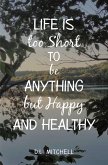 Life Is Too Short to Be Anything but Happy and Healthy (eBook, ePUB)