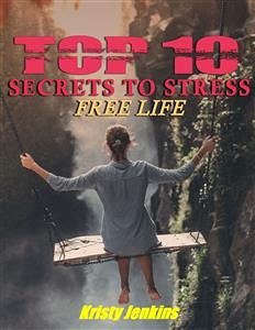 Top I0 Secrets to a Stress-Free Life (eBook, ePUB) - Jenkins, Kristy