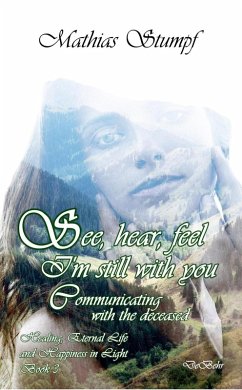 Cover See, hear, feel - I'm still with you - Communicating with the deceased Healing, Eternal Life, and Happiness in Light Book 3 (eBook, ePUB)
