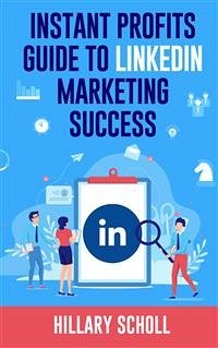 Instant Profits Guide to LinkedIn Marketing Success (eBook, ePUB) - Scholl, Hillary