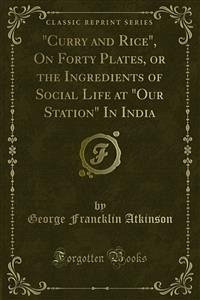 &quote;Curry and Rice&quote;, On Forty Plates, or the Ingredients of Social Life at &quote;Our Station&quote; In India (eBook, PDF)