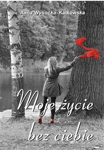 Moje życie bez ciebie (eBook, ePUB) - Wysocka‑Kalkowska, Anna