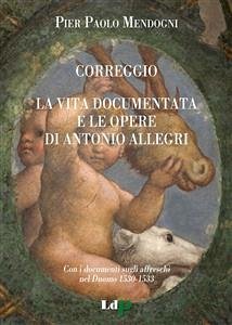 Correggio. La vita documentata e le opere di Antonio Allegri (eBook, PDF) - Paolo Mendogni, Pier