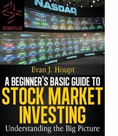 A Beginners’s Basic Guide to Stock Market Investing: Understanding The Big Picture (eBook, ePUB) - J. Houpt, Evan