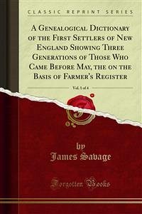 A Genealogical Dictionary of the First Settlers of New England Showing Three Generations of Those Who Came Before May, the on the Basis of Farmer's Register (eBook, PDF) - Savage, James