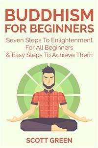 Buddhism For Beginners : Seven Steps To Enlightenment For All Beginners & Easy Steps To Achieve Them (eBook, ePUB) - Green, Scott