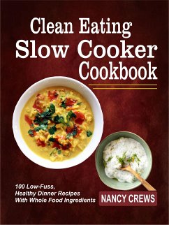 Clean Eating Slow Cooker Cookbook: 100 Low-Fuss, Healthy Dinner Recipes With Whole Food Ingredients (eBook, ePUB) - Crews, Nancy