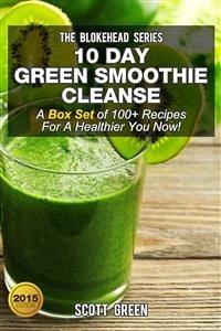 10 Day Green Smoothie Cleanse : A Box Set of 100+ Recipes For A Healthier You Now! (eBook, ePUB) - Green, Scott