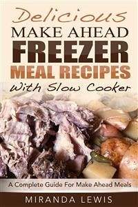 Delicious Make Ahead Freezer Meal Recipes With Slow Cooker: A Complete Guide For Make Ahead Meals (eBook, ePUB) - Lewis, Miranda