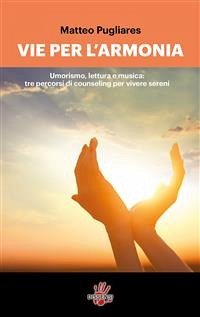 Vie per l'armonia. Umorismo, lettura e musica: tre percorsi di counseling per vivere sereni (eBook, ePUB) - Pugliares, Matteo