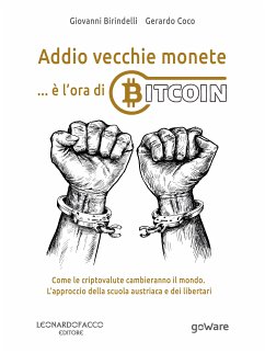 Addio vecchie monete: è l’ora di Bitcoin. Come le criptovalute cambieranno il mondo. L’approccio della scuola austriaca e dei libertari (eBook, ePUB) - Birindelli, Giovanni; Coco, Gerardo