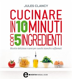 Cucinare in 10 minuti con 5 ingredienti (eBook, ePUB) - Clancy, Jules