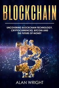 Blockchain: Uncovering Blockchain Technology, Cryptocurrencies, Bitcoin and the Future of Money (Blockchain and Cryptocurrency as the Future of Money, #1) (eBook, ePUB) - Wright, Alan