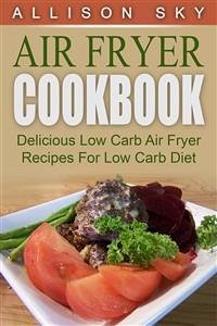 Air Fryer Cookbook: Delicious Low Carb Air Fryer Recipes For Low Carb Diet (eBook, ePUB) - Sky, Allison