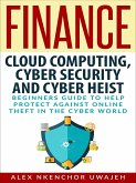 Finance: Cloud Computing, Cyber Security and Cyber Heist - Beginners Guide to Help Protect Against Online Theft in the Cyber World (eBook, ePUB)