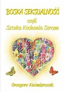 Boska seksualność czyli Sztuka Kochania Sercem (eBook, ePUB) - Kaźmierczak, Grzegorz