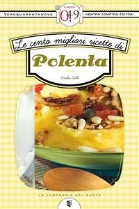 Le cento migliori ricette di polenta (eBook, ePUB) - Valli, Emilia