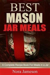 Best Mason Jar Meals: A Complete Recipe Book For Meals In A Jar (eBook, ePUB) - Jameson, Nora