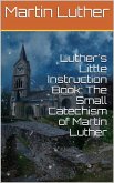 Luther's Little Instruction Book: The Small Catechism of Martin Luther (eBook, ePUB)