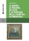 La guerra, la violenza, Gli altri e la frontiera nella &quote;Venetia&quote; altomedievale (eBook, PDF)