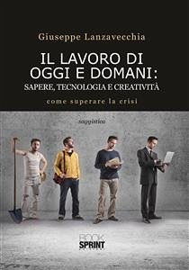 Il lavoro di oggi e domani: sapere, tecnologia e creatività (eBook, ePUB) - Lanzavecchia, Giuseppe