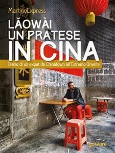 Lǎowài, un pratese in Cina. Diario di un expat da Chinatown all’Estremo Oriente (eBook, ePUB) - MartinoExpress