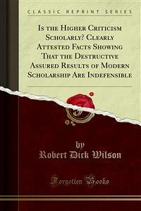 Is the Higher Criticism Scholarly? Clearly Attested Facts Showing That the Destructive Assured Results of Modern Scholarship Are Indefensible (eBook, PDF) - Dick Wilson, Robert