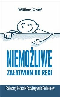 Niemożliwe załatwiam od ręki… czyli Podręczny Poradnik Rozwiązywania Problemów (eBook, ePUB) - Gruff, William