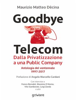 Goodbye Telecom. Dalla Privatizzazione a una Public Company. Antologia del ventennale 1997-2017 (eBook, ePUB) - Matteo Dècina, Maurizio