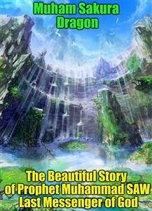 The Beautiful Story of Prophet Muhammad SAW Last Messenger of God (eBook, ePUB) - Sakura Dragon, Muham