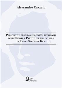 Prospettive di studio e ricezioni letterarie delle Sonate e Partite per violino solo di Johann Sebastian Bach (eBook, PDF) - Cazzato, Alessandro