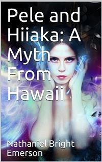 Pele and Hiiaka / A Myth From Hawaii (eBook, PDF) - Bright Emerson, Nathaniel