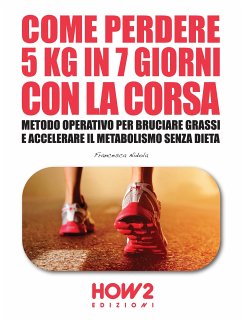 Cover COME PERDERE 5 CHILI IN 7 GIORNI CON LA CORSA. Metodo Operativo per Bruciare i Grassi e Accelerare il Metabolismo Senza Dieta (eBook, ePUB)