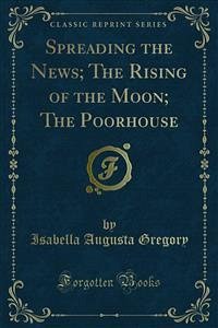 Spreading the News; The Rising of the Moon; The Poorhouse (eBook, PDF) - Augusta Gregory, Isabella; Hyde, Douglas