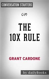 The 10X Rule: The Only Difference Between Success and Failure by Grant Cardone   Conversation Starters (eBook, ePUB) - dailyBooks