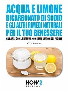 ACQUA E LIMONE, BICARBONATO DI SODIO E GLI ALTRI RIMEDI NATURALI PER IL TUO BENESSERE: Curarsi con la Natura non è mai stato così Facile! (eBook, ePUB) - Modica, Rita