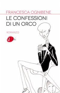 Le confessioni di un orco (eBook, ePUB) - Ognibene, Francesca
