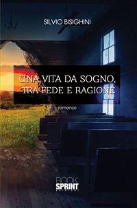 Una vita da sogno, tra fede e ragione (eBook, ePUB) - Bisighini, Silvio