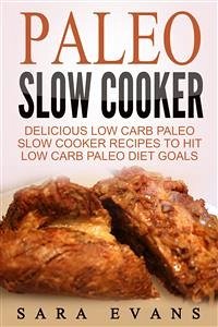 Paleo Slow Cooker: Delicious Low Carb Paleo Slow Cooker Recipes To Hit Low Carb Paleo Diet Goals (eBook, ePUB) - Evans, Sara