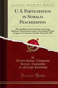 U. S. Participation in Somalia Peacekeeping (eBook, PDF) - Congress; Senate; States, United; on Foreign Relations, Committee