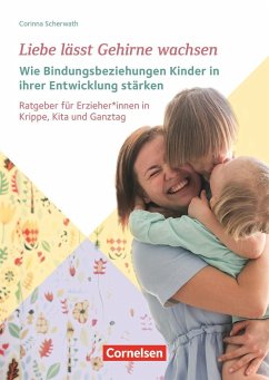 Liebe lässt Gehirne wachsen  Wie Bindungsbeziehungen Kinder in ihrer Entwicklung stärken - Scherwath, Corinna