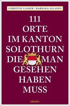 111 Orte im Kanton Solothurn, die man gesehen haben muss - Gasser, Christof;Saladin, Barbara